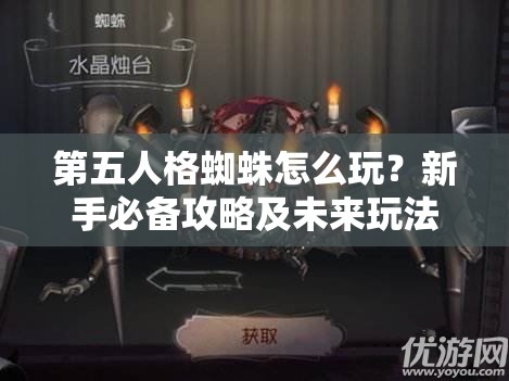 第五人格蜘蛛怎么玩？新手必备攻略及未来玩法变革大猜想