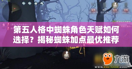 第五人格中蜘蛛角色天赋如何选择？揭秘蜘蛛加点最优推荐方案！