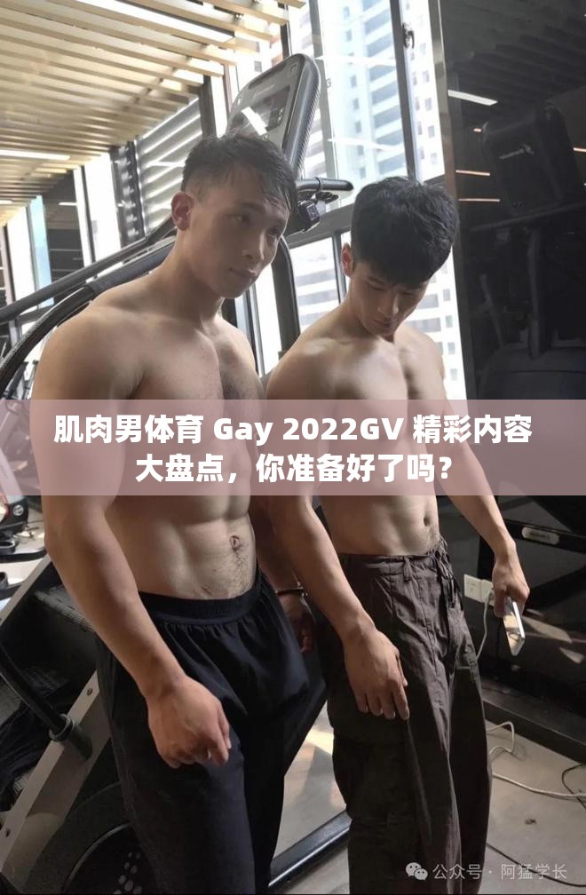 肌肉男体育 Gay 2022GV 精彩内容大盘点，你准备好了吗？