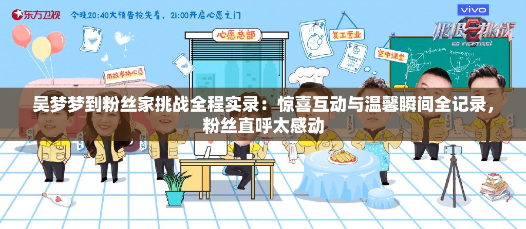 吴梦梦到粉丝家挑战全程实录：惊喜互动与温馨瞬间全记录，粉丝直呼太感动