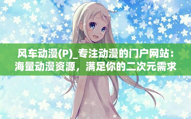 风车动漫(P)_专注动漫的门户网站：海量动漫资源，满足你的二次元需求