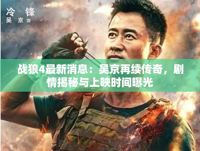 战狼4最新消息：吴京再续传奇，剧情揭秘与上映时间曝光