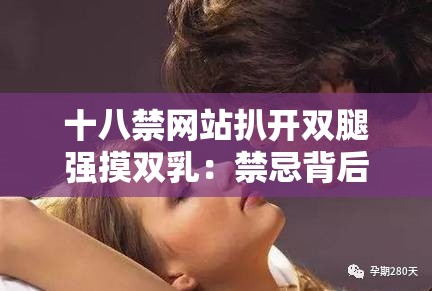 十八禁网站扒开双腿强摸双乳：禁忌背后的真相