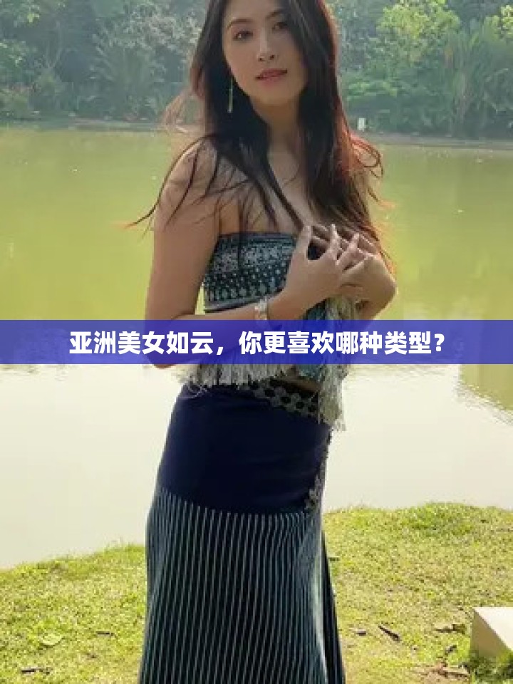亚洲美女如云，你更喜欢哪种类型？