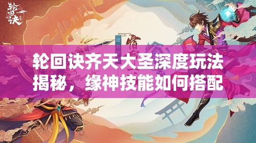 轮回诀齐天大圣深度玩法揭秘，缘神技能如何搭配，战斗策略有何悬念？