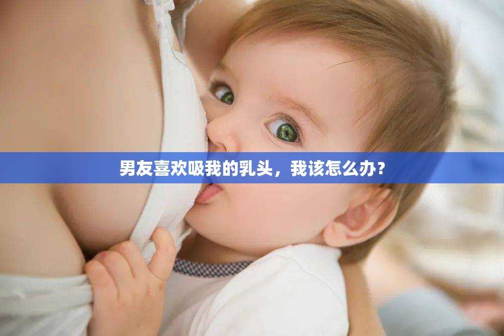 男友喜欢吸我的乳头，我该怎么办？