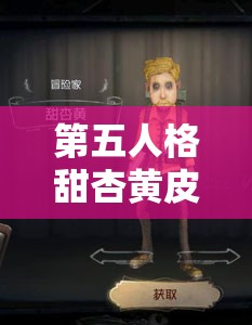 第五人格甜杏黄皮肤特效究竟如何？揭秘冒险家的俏皮灵动之谜！