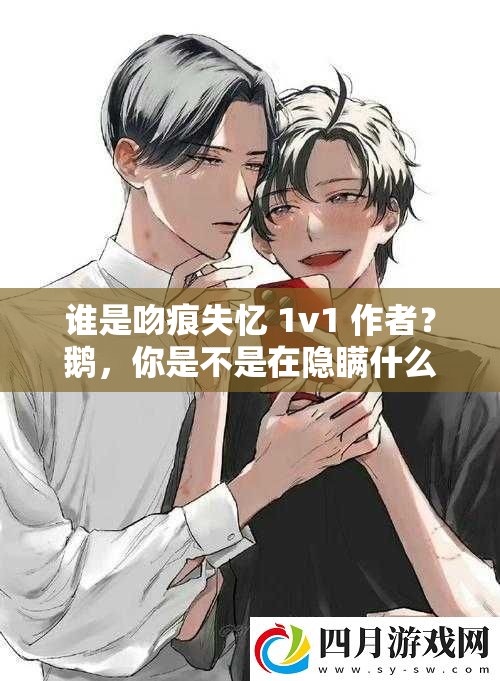 谁是吻痕失忆 1v1 作者？鹅，你是不是在隐瞒什么？