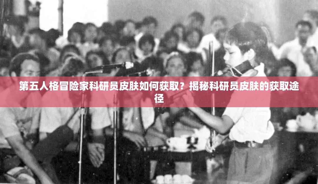 第五人格冒险家科研员皮肤如何获取？揭秘科研员皮肤的获取途径