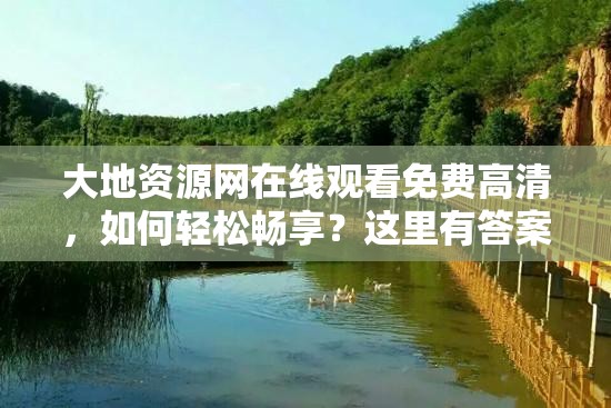 大地资源网在线观看免费高清，如何轻松畅享？这里有答案需要注意的是，大地资源网这类网站可能存在侵权或非法内容，使用这类网站观看影视作品是不合法的行为建议你通过正规渠道观看影视作品