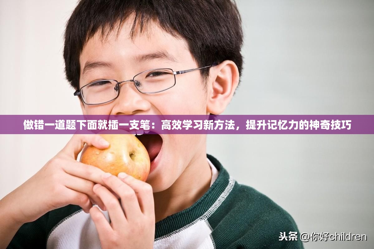 做错一道题下面就插一支笔：高效学习新方法，提升记忆力的神奇技巧