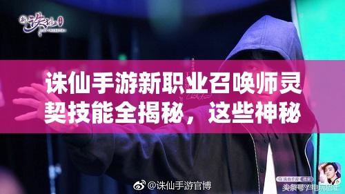 诛仙手游新职业召唤师灵契技能全揭秘，这些神秘技能究竟有多强？