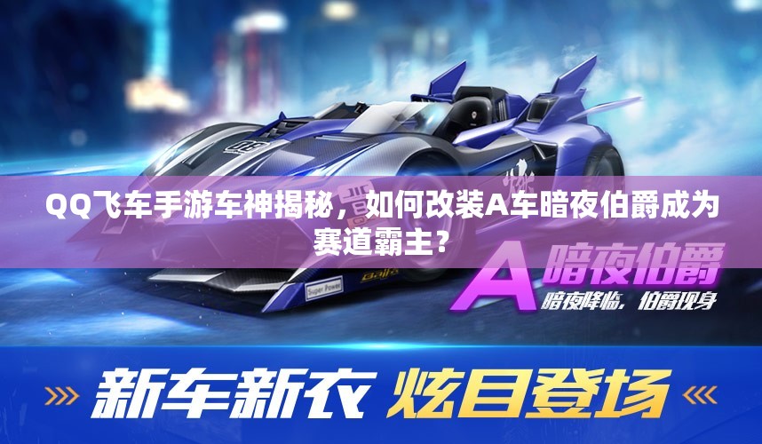 QQ飞车手游车神揭秘，如何改装A车暗夜伯爵成为赛道霸主？
