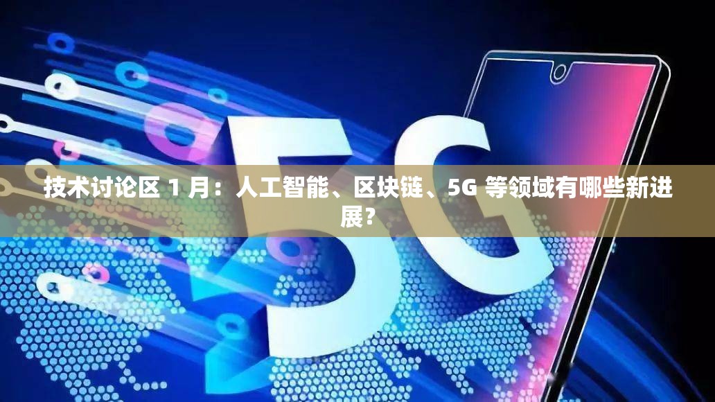 技术讨论区 1 月：人工智能、区块链、5G 等领域有哪些新进展？