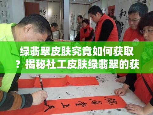 绿翡翠皮肤究竟如何获取？揭秘社工皮肤绿翡翠的获得方法