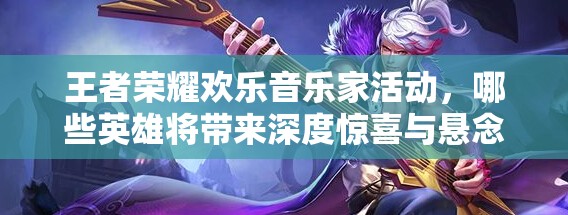 王者荣耀欢乐音乐家活动，哪些英雄将带来深度惊喜与悬念？
