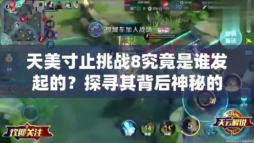 天美寸止挑战8究竟是谁发起的？探寻其背后神秘的创作者