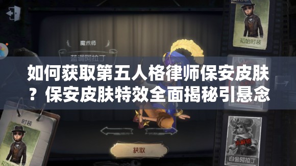 如何获取第五人格律师保安皮肤？保安皮肤特效全面揭秘引悬念