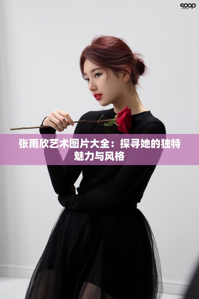 张雨欣艺术图片大全：探寻她的独特魅力与风格