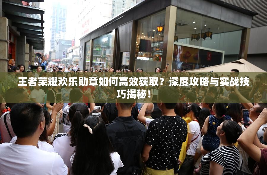 王者荣耀欢乐勋章如何高效获取？深度攻略与实战技巧揭秘！