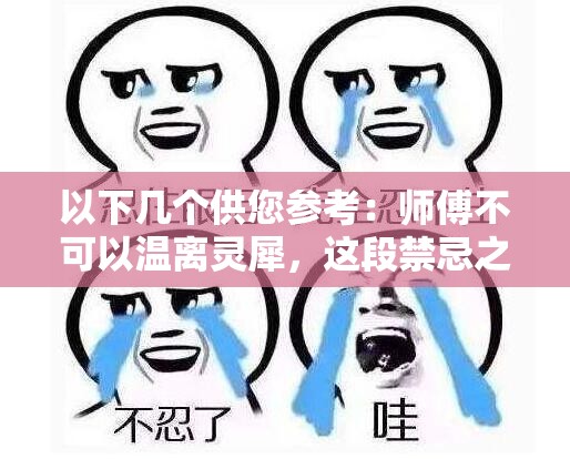 以下几个供您参考：师傅不可以温离灵犀，这段禁忌之恋结局究竟如何？师傅不可以温离灵犀，背后隐藏着怎样的惊世秘密？师傅不可以温离灵犀，他们的情感走向何方令人揪心师傅不可以温离灵犀，这一独特设定将引发何种传奇故事？师傅不可以温离灵犀，其中的爱恨纠葛谁能理清头绪？