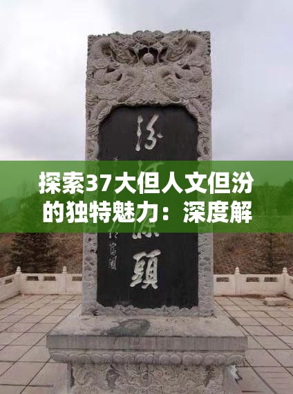 探索37大但人文但汾的独特魅力：深度解析其历史背景与文化价值