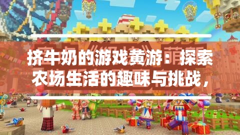 挤牛奶的游戏黄游：探索农场生活的趣味与挑战，体验独特的模拟经营乐趣