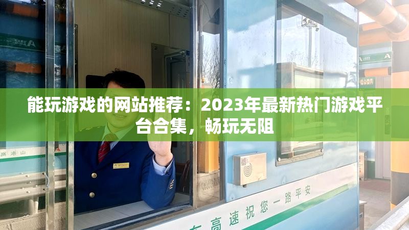 能玩游戏的网站推荐：2023年最新热门游戏平台合集，畅玩无阻