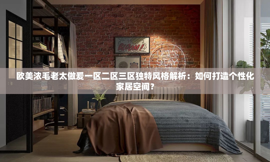 欧美浓毛老太做爰一区二区三区独特风格解析：如何打造个性化家居空间？