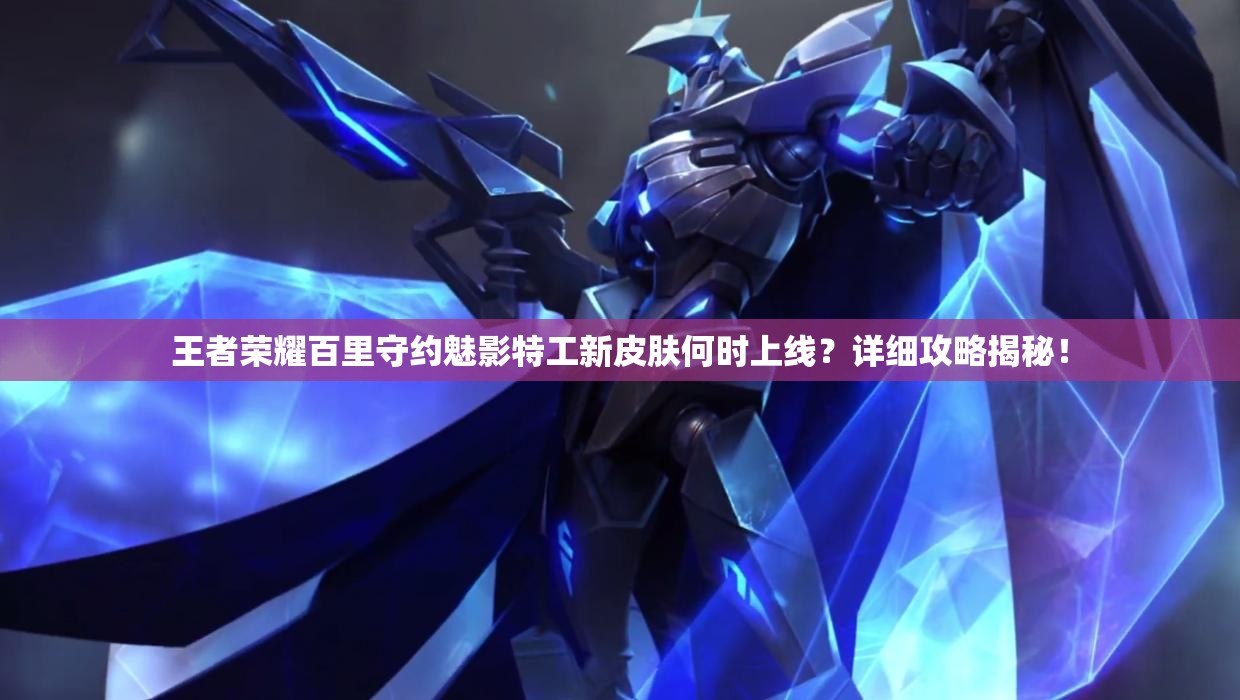 王者荣耀百里守约魅影特工新皮肤何时上线？详细攻略揭秘！