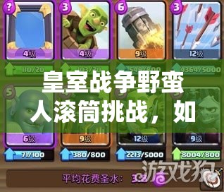 皇室战争野蛮人滚筒挑战，如何解锁优先选卡策略打造无敌悬念战术？