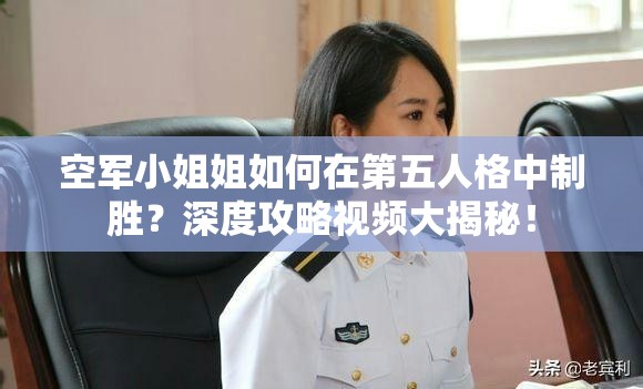 空军小姐姐如何在第五人格中制胜？深度攻略视频大揭秘！
