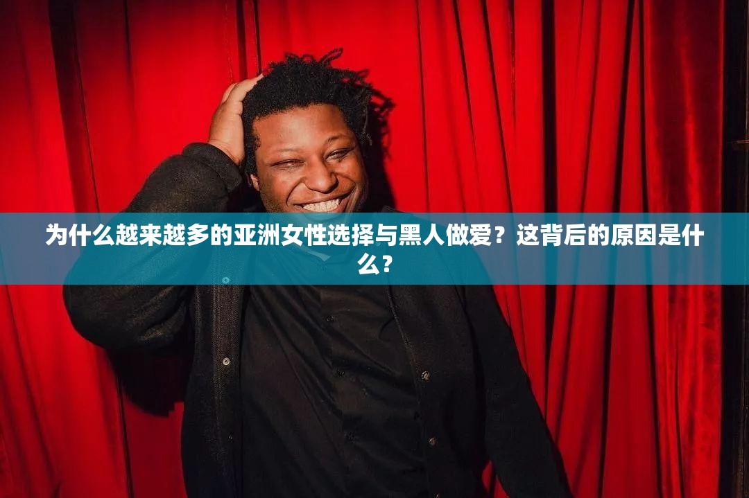 为什么越来越多的亚洲女性选择与黑人做爱？这背后的原因是什么？