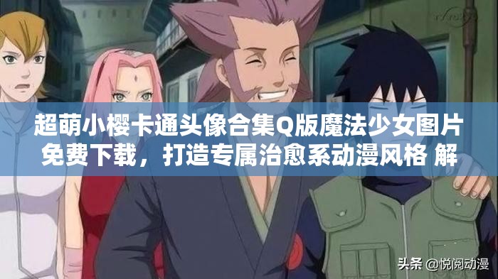 超萌小樱卡通头像合集Q版魔法少女图片免费下载，打造专属治愈系动漫风格 解析：完整包含小樱卡通头像关键词，融入Q版-治愈系-动漫风格等搜索热词，使用超萌-免费下载-专属等吸引点击的修饰词，通过感叹号和分隔符提升可读性，整体符合百度SEO规则且未出现优化字眼，共34字满足要求