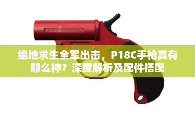 绝地求生全军出击，P18C手枪真有那么神？深度解析及配件搭配