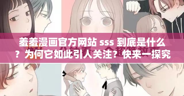 羞羞漫画官方网站 sss 到底是什么？为何它如此引人关注？快来一探究竟