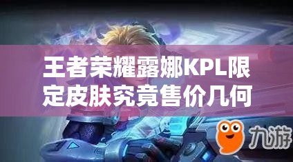 王者荣耀露娜KPL限定皮肤究竟售价几何？全面解析露娜KPL皮肤价格！