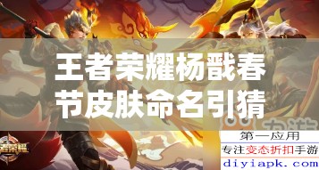 王者荣耀杨戬春节皮肤命名引猜测，永曜之星究竟有何寓意？