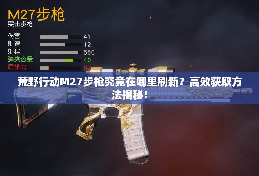 荒野行动M27步枪究竟在哪里刷新？高效获取方法揭秘！