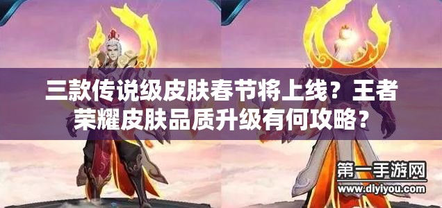 三款传说级皮肤春节将上线？王者荣耀皮肤品质升级有何攻略？