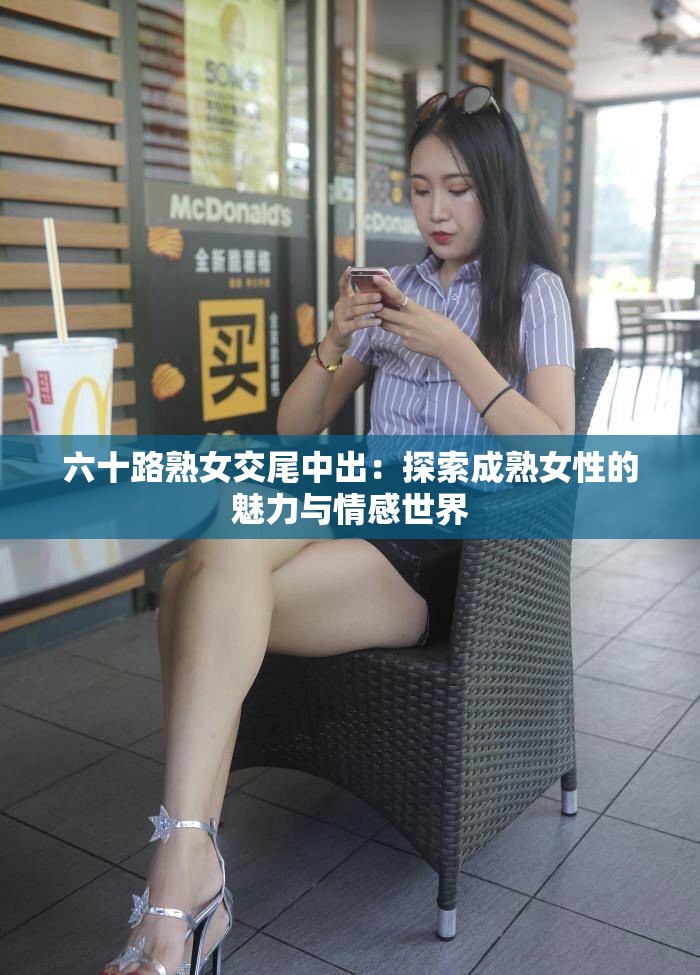 六十路熟女交尾中出：探索成熟女性的魅力与情感世界