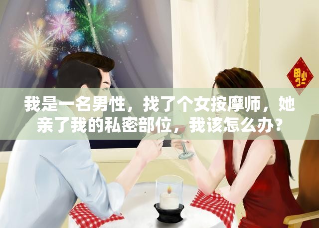 我是一名男性，找了个女按摩师，她亲了我的私密部位，我该怎么办？