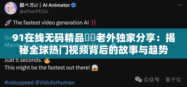 91在线无码精品㊙️老外独家分享：揭秘全球热门视频背后的故事与趋势