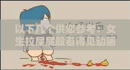 以下几个供您参考：女生拉屎屁股看得见动画片究竟为何如此引人关注？女生拉屎屁股看得见的动画片为何能在网络上引发热议？好奇女生拉屎屁股看得见动画片到底有着怎样的独特魅力？令人惊讶女生拉屎屁股看得见动画片缘何成为热门话题？