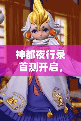 神都夜行录首测开启，参与即送永久称号，你掌握资源管理艺术了吗？