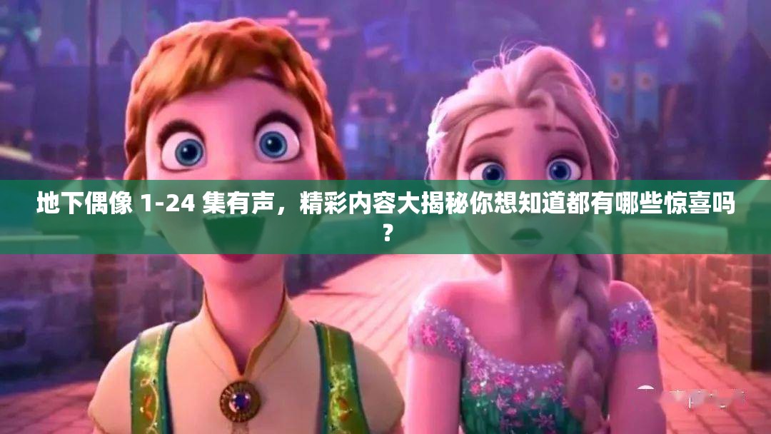 地下偶像 1-24 集有声，精彩内容大揭秘你想知道都有哪些惊喜吗？