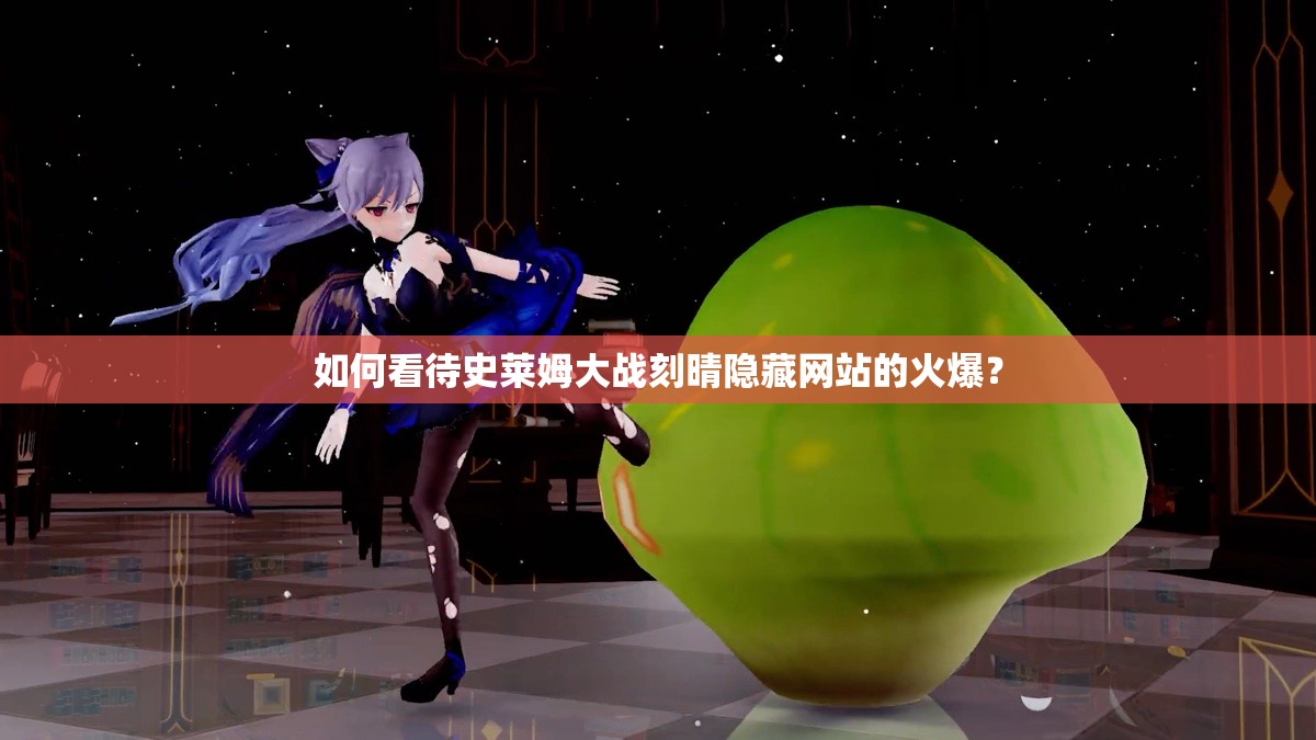 如何看待史莱姆大战刻晴隐藏网站的火爆？