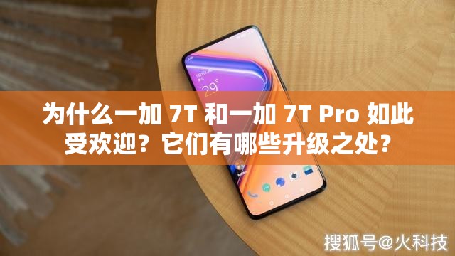为什么一加 7T 和一加 7T Pro 如此受欢迎？它们有哪些升级之处？