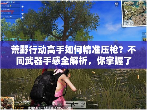 荒野行动高手如何精准压枪？不同武器手感全解析，你掌握了吗？