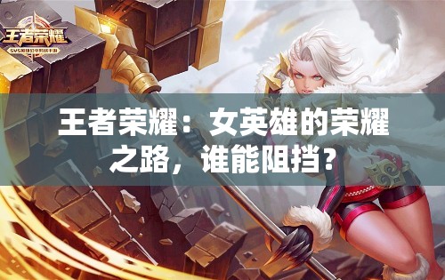王者荣耀：女英雄的荣耀之路，谁能阻挡？